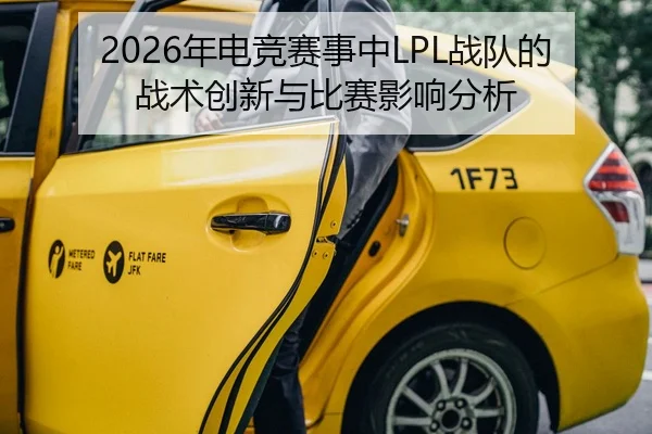 2026年电竞赛事中LPL战队的战术创新与比赛影响分析