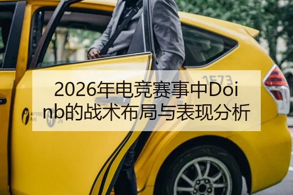 2026年电竞赛事中Doinb的战术布局与表现分析
