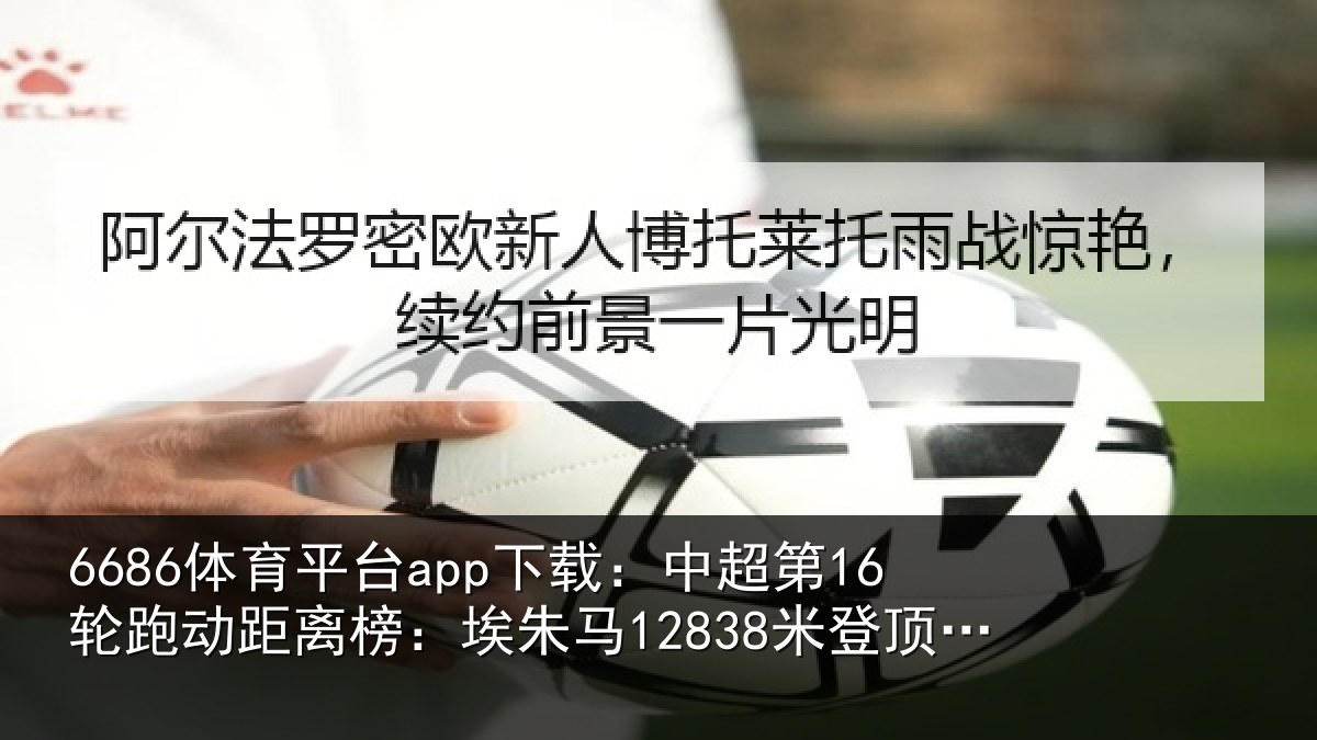 6686体育平台app下载：中超第16轮跑动距离榜：埃朱马12838米登顶，卡约排第二