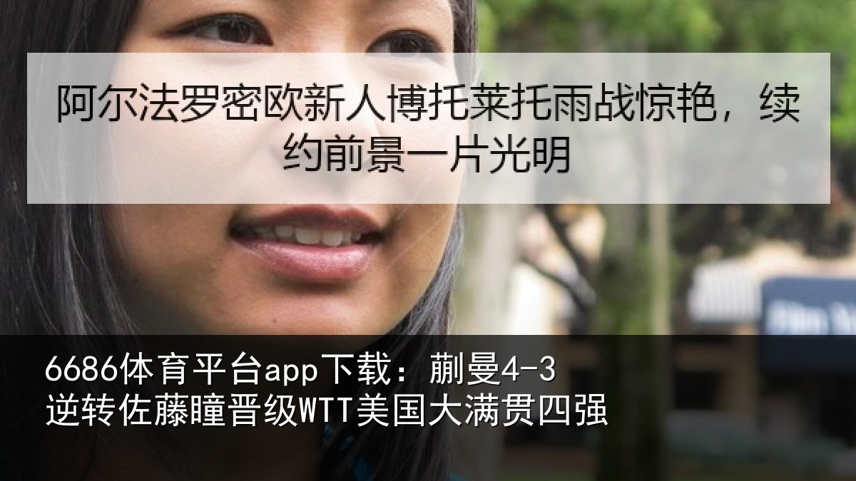 6686体育平台app下载：蒯曼4-3逆转佐藤瞳晋级WTT美国大满贯四强