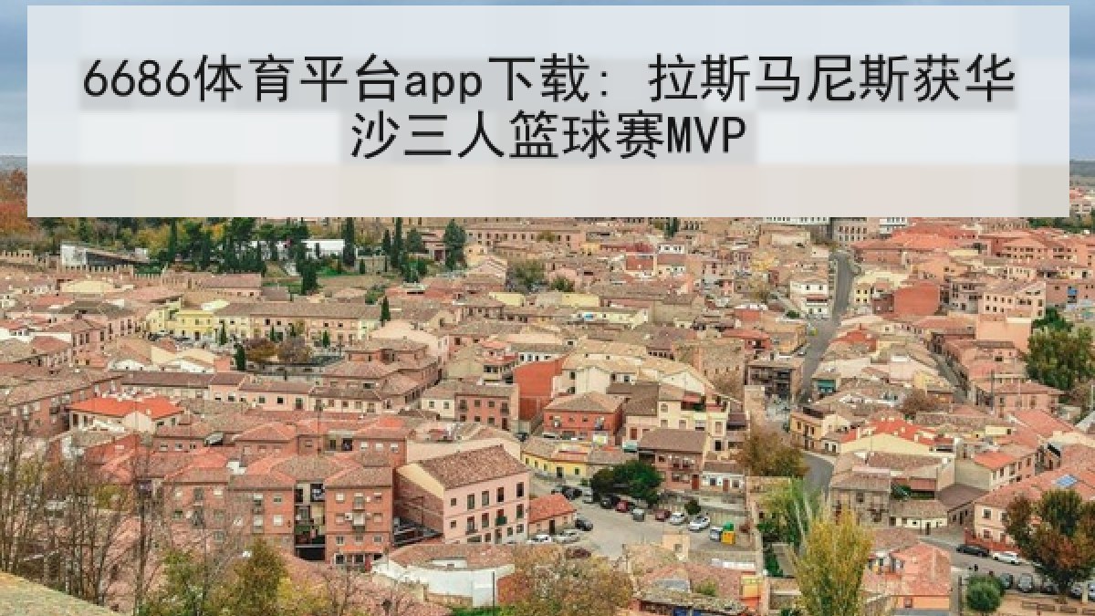 6686体育平台app下载: 拉斯马尼斯获华沙三人篮球赛MVP