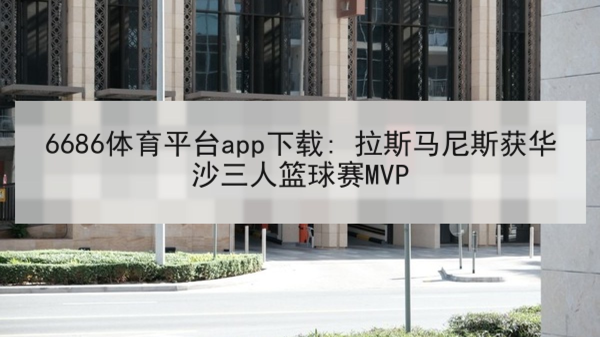 6686体育平台app下载: 拉斯马尼斯获华沙三人篮球赛MVP