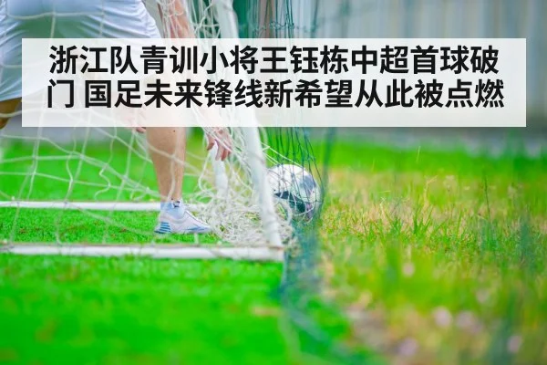 浙江队青训小将王钰栋中超首球破门 国足未来锋线新希望从此被点燃