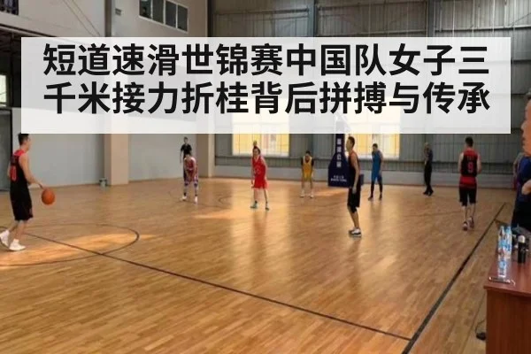 短道速滑世锦赛中国队女子三千米接力折桂背后拼搏与传承