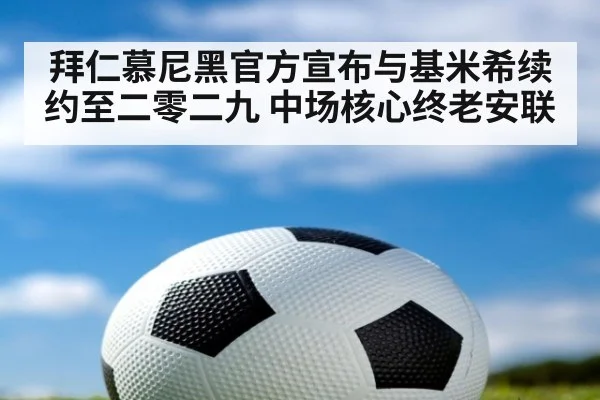 拜仁慕尼黑官方宣布与基米希续约至二零二九 中场核心终老安联
