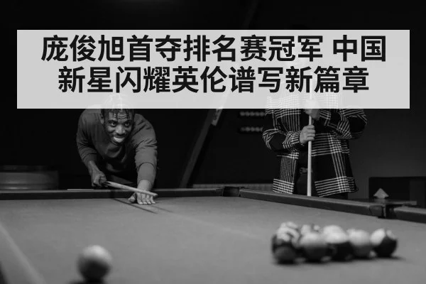 庞俊旭首夺排名赛冠军 中国新星闪耀英伦谱写新篇章