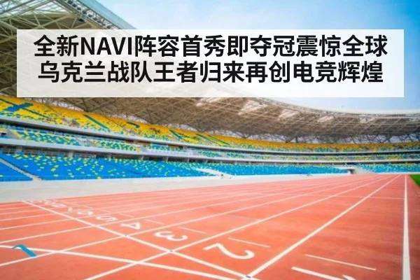 全新NAVI阵容首秀即夺冠震惊全球 乌克兰战队王者归来再创电竞辉煌