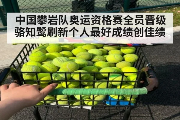 中国攀岩队奥运资格赛全员晋级 骆知鹭刷新个人最好成绩创佳绩